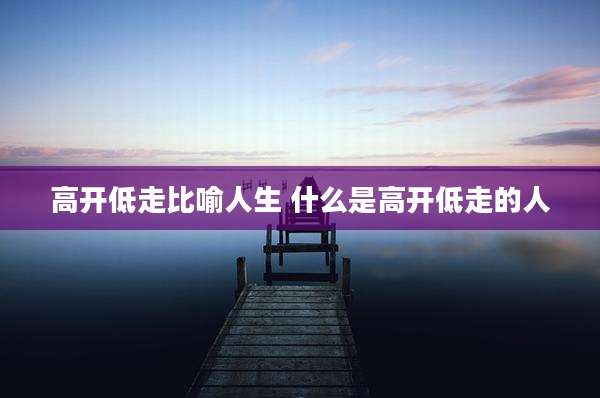 高开低走比喻人生 什么是高开低走的人