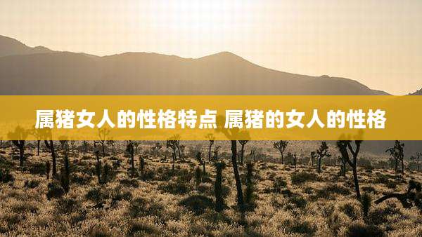 属猪女人的性格特点 属猪的女人的性格