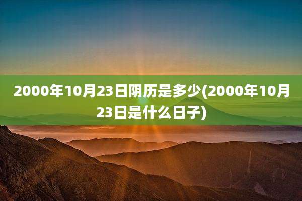 2000年10月23日阴历是多少(2000年10月23日是什么日子)