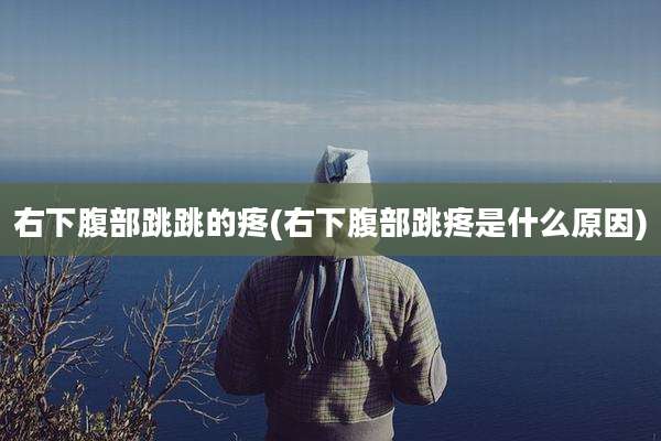 右下腹部跳跳的疼(右下腹部跳疼是什么原因)