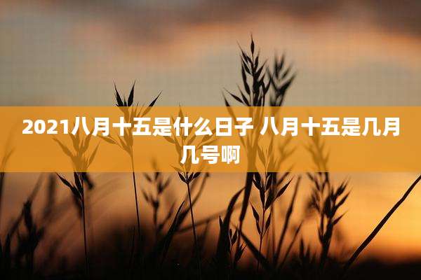 2021八月十五是什么日子 八月十五是几月几号啊