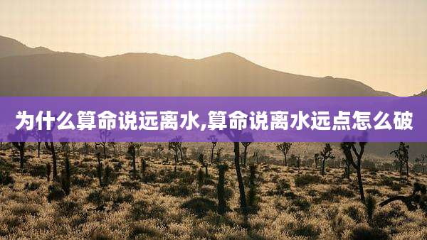 为什么算命说远离水,算命说离水远点怎么破