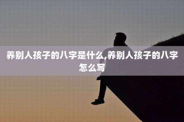 养别人孩子的八字是什么,养别人孩子的八字怎么写