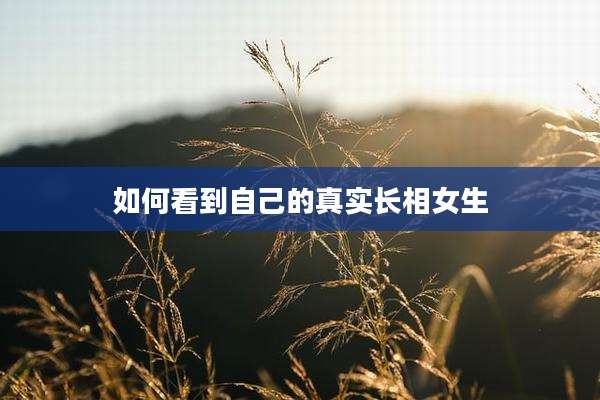如何看到自己的真实长相女生