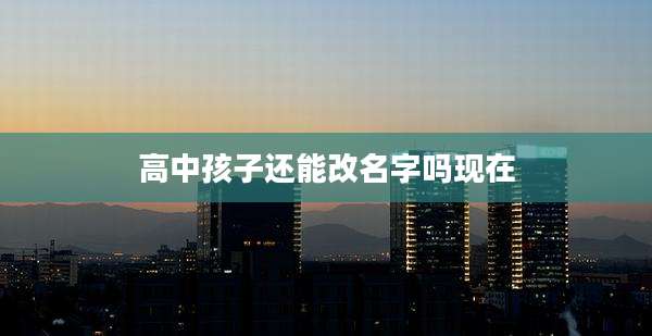 高中孩子还能改名字吗现在