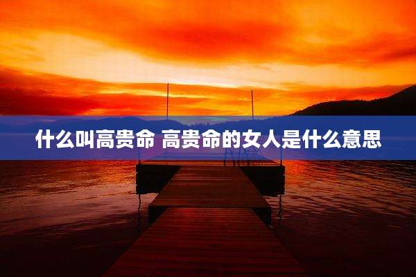 什么叫高贵命 高贵命的女人是什么意思