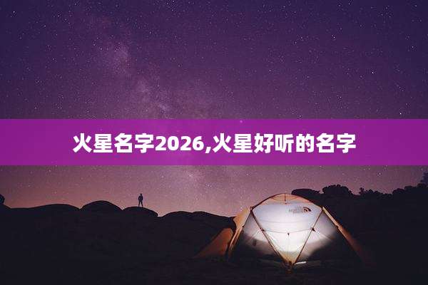 火星名字2026,火星好听的名字