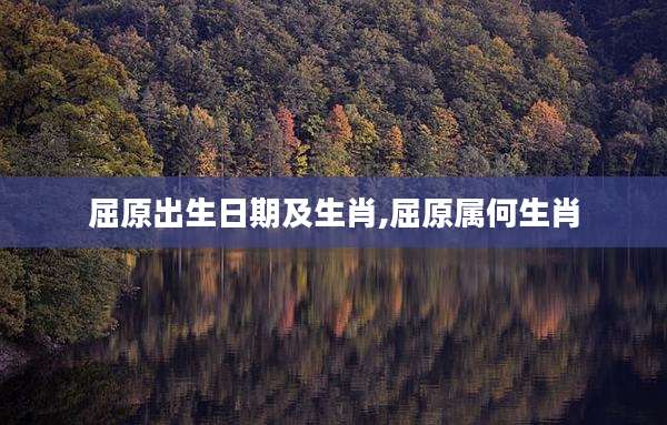 屈原出生日期及生肖,屈原属何生肖