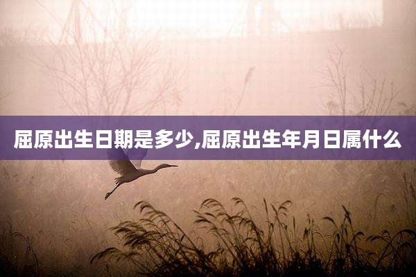 屈原出生日期是多少,屈原出生年月日属什么