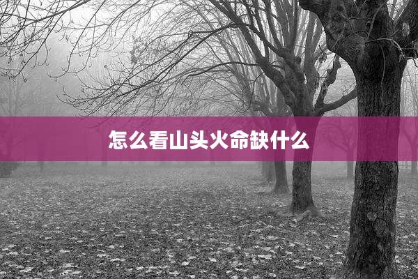 怎么看山头火命缺什么