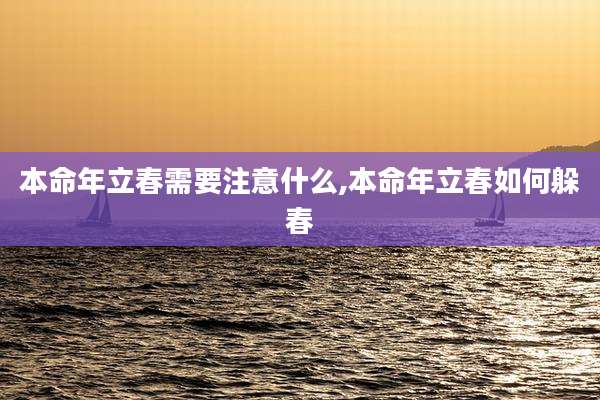 本命年立春需要注意什么,本命年立春如何躲春