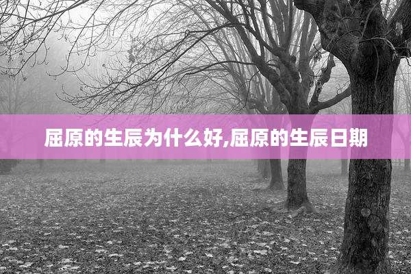 屈原的生辰为什么好,屈原的生辰日期