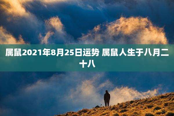 属鼠2021年8月25日运势 属鼠人生于八月二十八