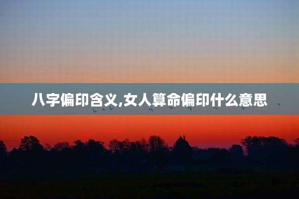 八字偏印含义,女人算命偏印什么意思