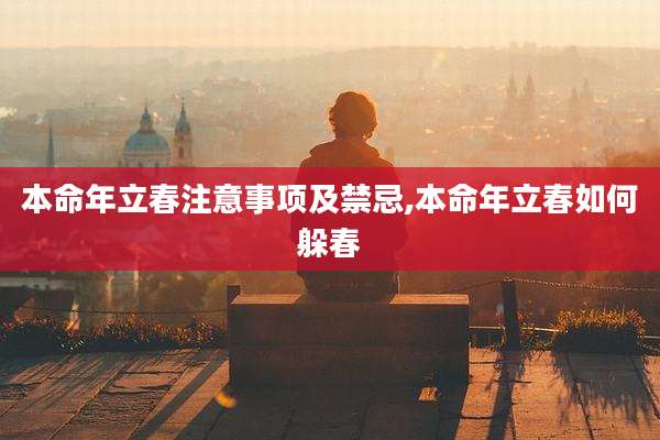 本命年立春注意事项及禁忌,本命年立春如何躲春