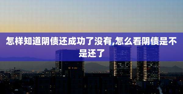 怎样知道阴债还成功了没有,怎么看阴债是不是还了