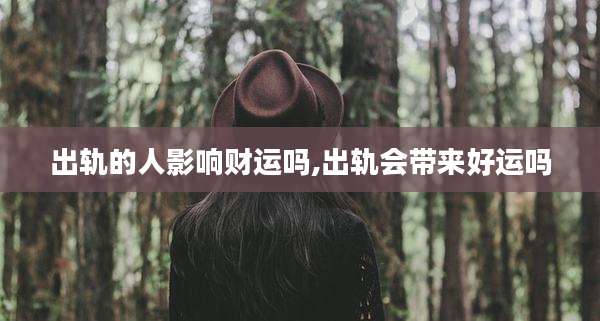 出轨的人影响财运吗,出轨会带来好运吗