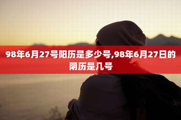 98年6月27号阳历是多少号,98年6月27日的阴历是几号