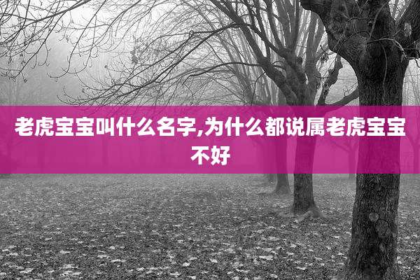 老虎宝宝叫什么名字,为什么都说属老虎宝宝不好