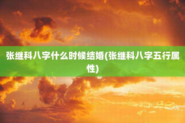 张继科八字什么时候结婚(张继科八字五行属性)