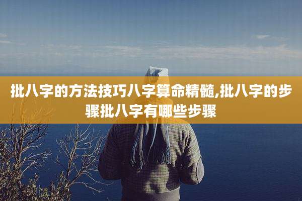 批八字的方法技巧八字算命精髓,批八字的步骤批八字有哪些步骤