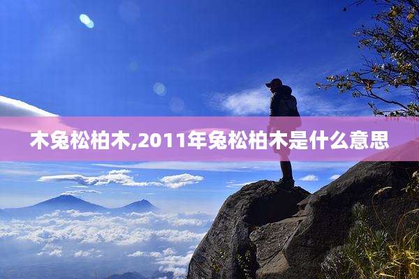木兔松柏木,2011年兔松柏木是什么意思