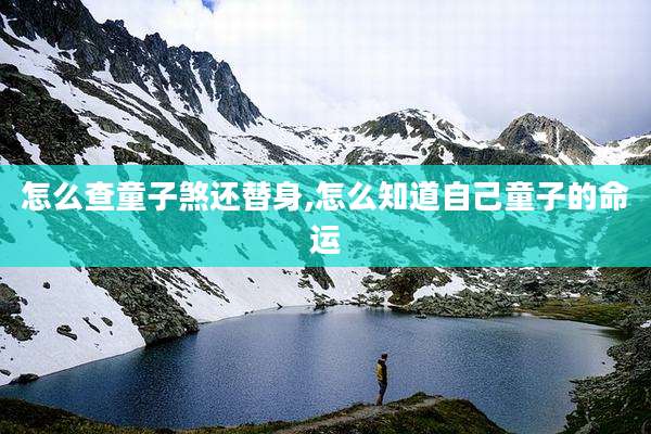 怎么查童子煞还替身,怎么知道自己童子的命运