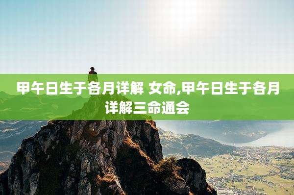 甲午日生于各月详解 女命,甲午日生于各月详解三命通会