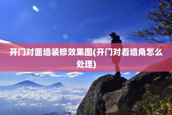 开门对面墙装修效果图(开门对着墙角怎么处理)
