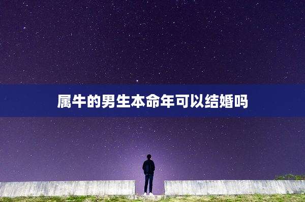 属牛的男生本命年可以结婚吗