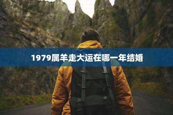 1979属羊走大运在哪一年结婚