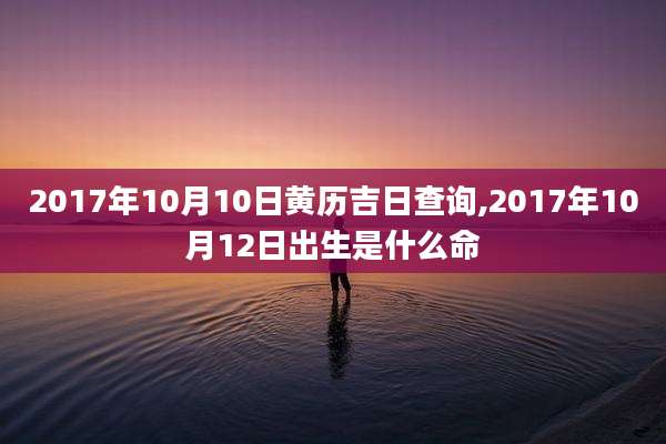 2017年10月10日黄历吉日查询,2017年10月12日出生是什么命