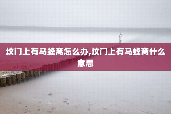 坟门上有马蜂窝怎么办,坟门上有马蜂窝什么意思