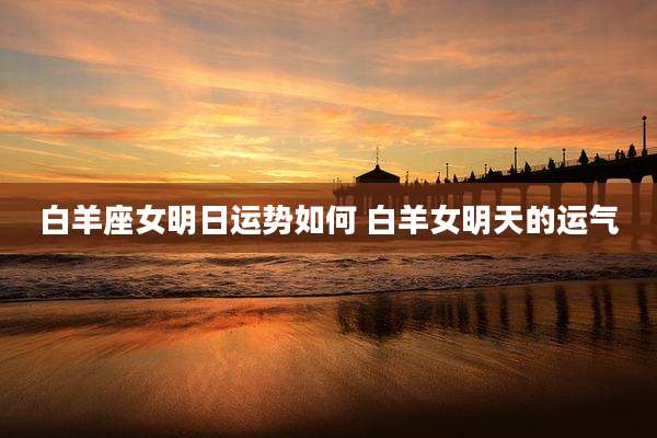 白羊座女明日运势如何 白羊女明天的运气