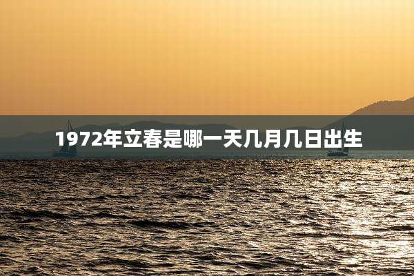 1972年立春是哪一天几月几日出生