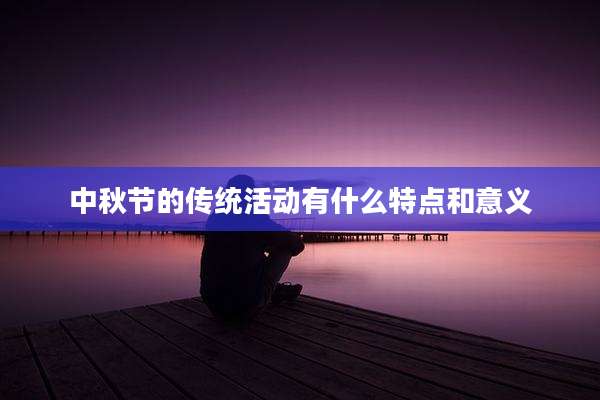 中秋节的传统活动有什么特点和意义