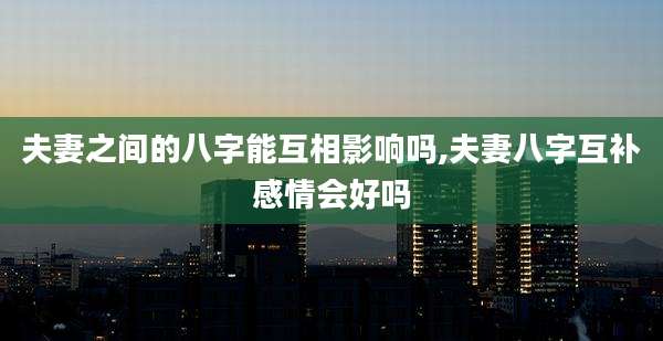 夫妻之间的八字能互相影响吗,夫妻八字互补感情会好吗