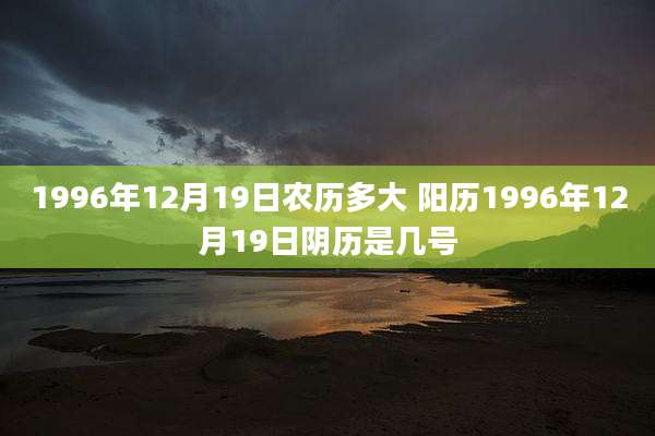 1996年12月19日农历多大 阳历1996年12月19日阴历是几号