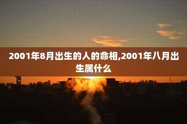 2001年8月出生的人的命相,2001年八月出生属什么