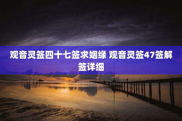 观音灵签四十七签求姻缘 观音灵签47签解签详细