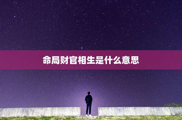 命局财官相生是什么意思