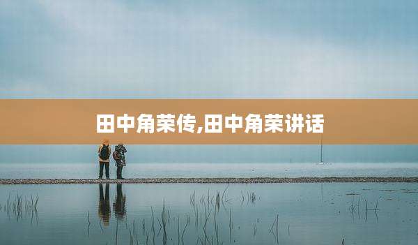田中角荣传,田中角荣讲话