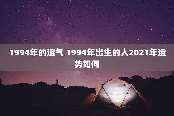 1994年的运气 1994年出生的人2021年运势如何