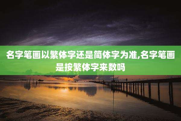 名字笔画以繁体字还是简体字为准,名字笔画是按繁体字来数吗