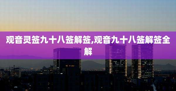 观音灵签九十八签解签,观音九十八签解签全解