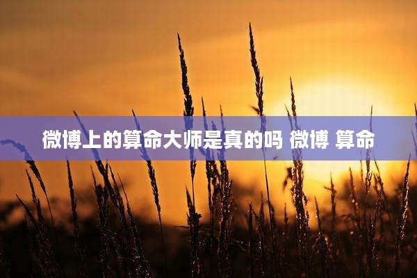微博上的算命大师是真的吗 微博 算命
