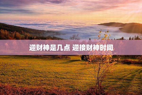迎财神是几点 迎接财神时间