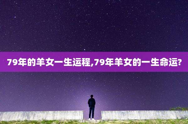 79年的羊女一生运程,79年羊女的一生命运?