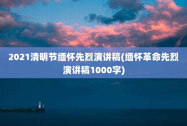2021清明节缅怀先烈演讲稿(缅怀革命先烈演讲稿1000字)