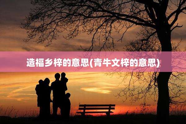 造福乡梓的意思(青牛文梓的意思)